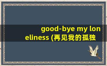 good-bye my loneliness (再见我的孤独)